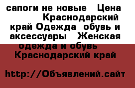  сапоги не новые › Цена ­ 3 000 - Краснодарский край Одежда, обувь и аксессуары » Женская одежда и обувь   . Краснодарский край